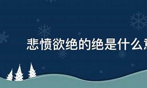 悲愤欲绝的意思和绝的意思_悲愤欲绝的意思