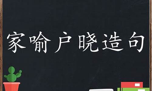 家喻户晓造句子一年级_家喻户晓造句怎么写一年级