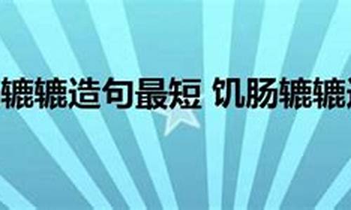 用饥肠辘辘造句简单一点二年级_用饥肠辘辘造句简单一点