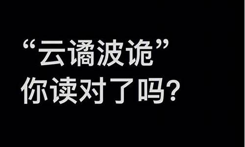 波什么云诡成语读音_波僪云诡怎么读